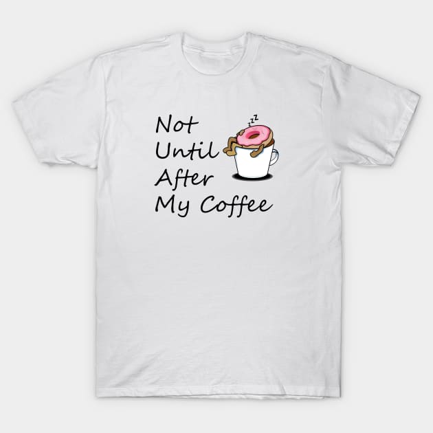 Not Until After My Coffee, Life Begins After Coffee, Wife, Mothers Day Gift, Wife Gift, Gift for Mom T-Shirt by FashionDesignz